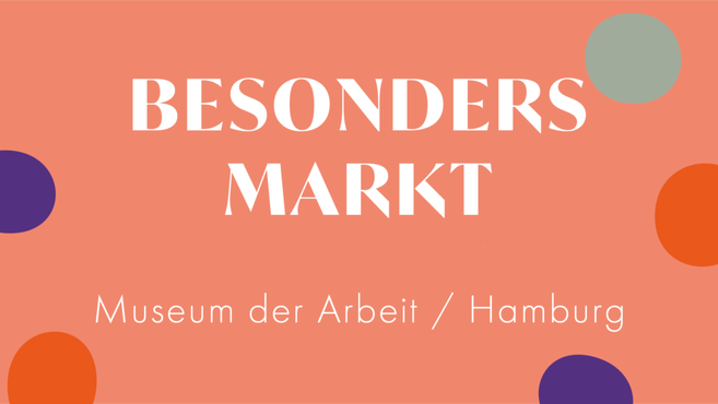 Grafik mit dem Text 'Besonders Markt, Museum der Arbeit / Hamburg' auf orangefarbenem Hintergrund mit bunten Kreisen.